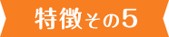 特徴その5